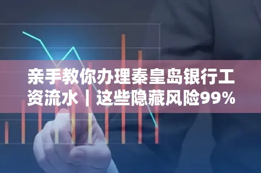 亲手教你办理秦皇岛银行工资流水｜这些隐藏风险99%的人都忽略了