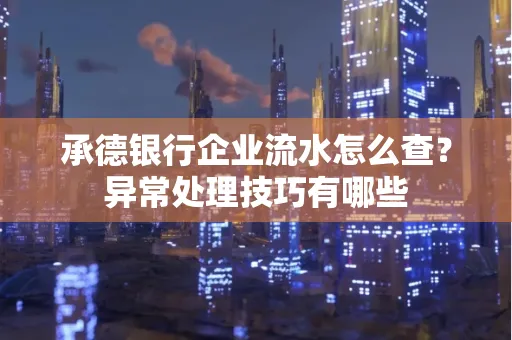 承德银行企业流水怎么查?异常处理技巧有哪些