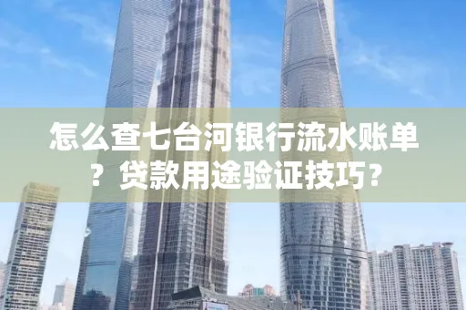 怎么查七台河银行流水账单?贷款用途验证技巧?