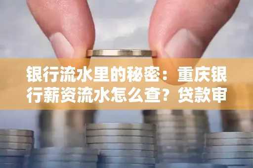 银行流水里的秘密:重庆银行薪资流水怎么查?贷款审批看这里