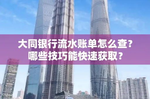 大同银行流水账单怎么查?哪些技巧能快速获取?