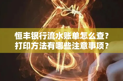 恒丰银行流水账单怎么查?打印方法有哪些注意事项?