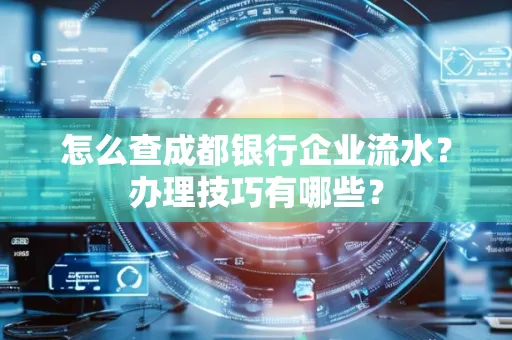 怎么查成都银行企业流水?办理技巧有哪些?