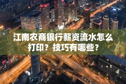 江南农商银行薪资流水怎么打印?技巧有哪些?