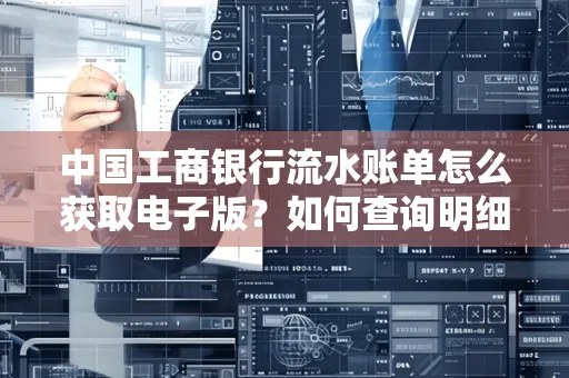 中国工商银行流水账单怎么获取电子版?如何查询明细技巧?
