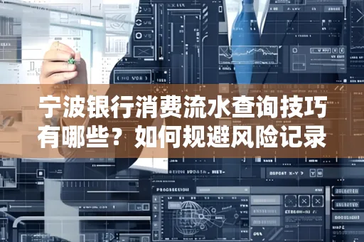 宁波银行消费流水查询技巧有哪些?如何规避风险记录?