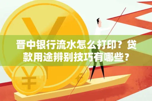 晋中银行流水怎么打印?贷款用途辨别技巧有哪些?