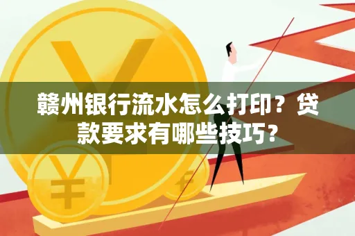 赣州银行流水怎么打印?贷款要求有哪些技巧?
