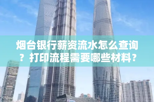 烟台银行薪资流水怎么查询?打印流程需要哪些材料?