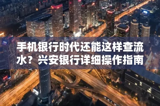 手机银行时代还能这样查流水?兴安银行详细操作指南拿走不谢