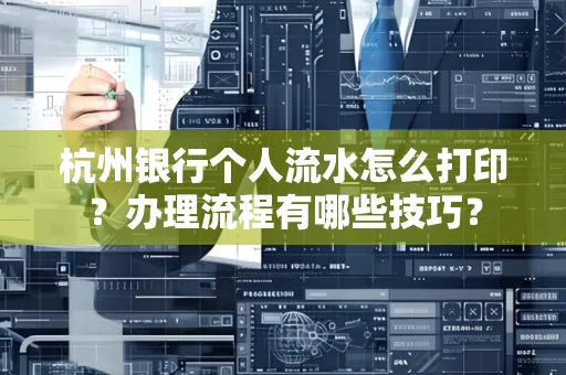 杭州银行个人流水怎么打印?办理流程有哪些技巧?
