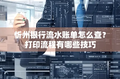 忻州银行流水账单怎么查?打印流程有哪些技巧