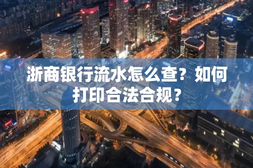 浙商银行流水怎么查?如何打印合法合规?