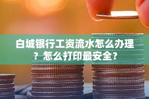 白城银行工资流水怎么办理?怎么打印最安全?