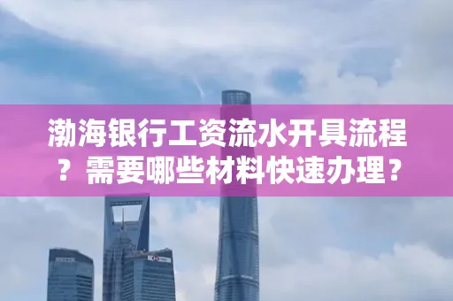 渤海银行工资流水开具流程?需要哪些材料快速办理?