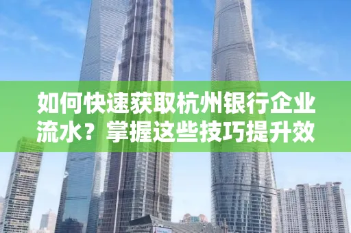 如何快速获取杭州银行企业流水?掌握这些技巧提升效率!