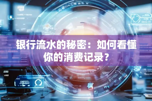 银行流水的秘密:如何看懂你的消费记录?