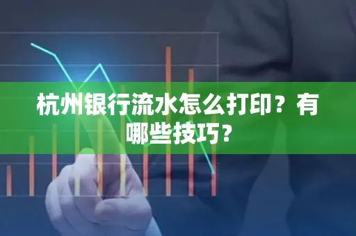 杭州银行流水怎么打印?有哪些技巧?