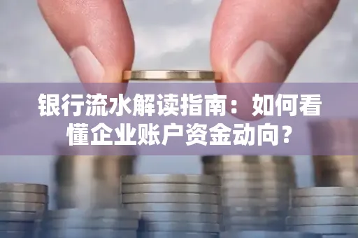 银行流水解读指南:如何看懂企业账户资金动向?