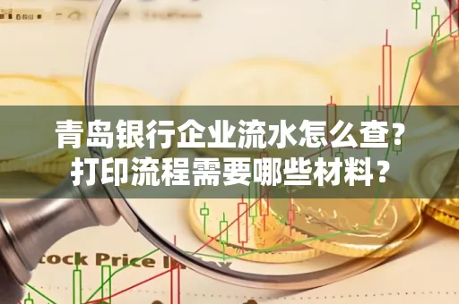青岛银行企业流水怎么查?打印流程需要哪些材料?