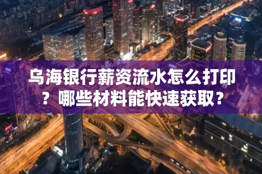乌海银行薪资流水怎么打印?哪些材料能快速获取?