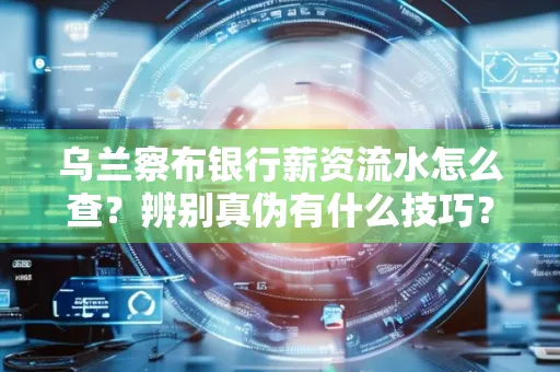 乌兰察布银行薪资流水怎么查?辨别真伪有什么技巧?