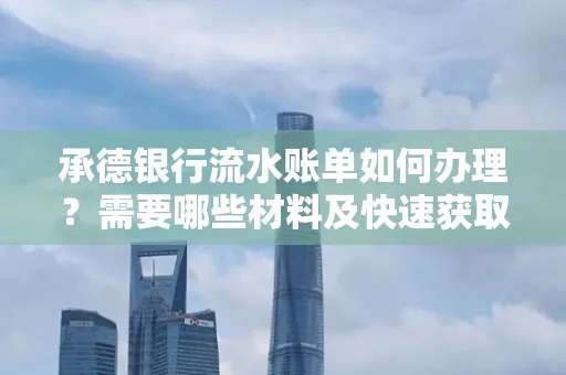 承德银行流水账单如何办理?需要哪些材料及快速获取方法?