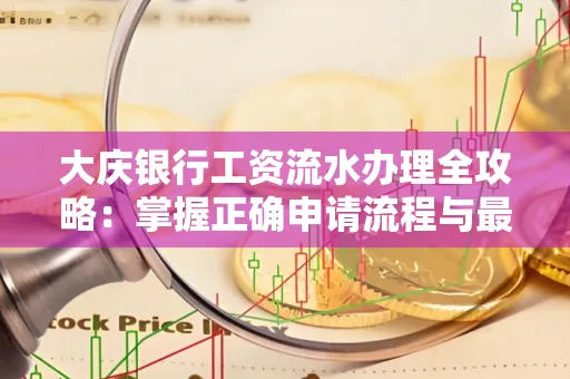 大庆银行工资流水办理全攻略:掌握正确申请流程与最优查询工具