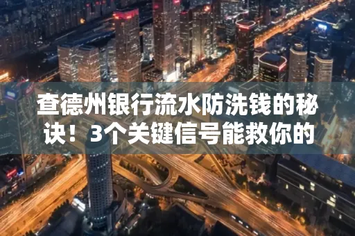 查德州银行流水防洗钱的秘诀!3个关键信号能救你的钱包(附实战技巧)