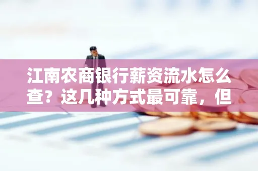 江南农商银行薪资流水怎么查?这几种方式最可靠,但要当心这些隐患!