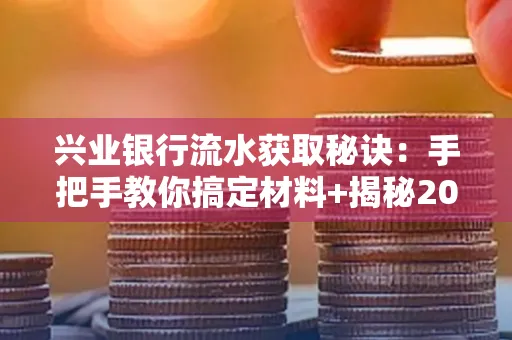 兴业银行流水获取秘诀:手把手教你搞定材料+揭秘2025审核最松的贷款机构