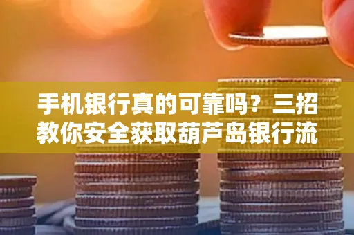 手机银行真的可靠吗?三招教你安全获取葫芦岛银行流水凭证
