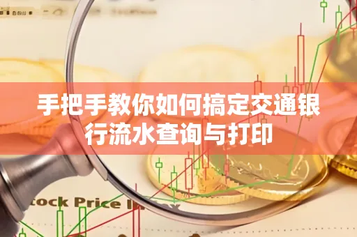 手把手教你如何搞定交通银行流水查询与打印