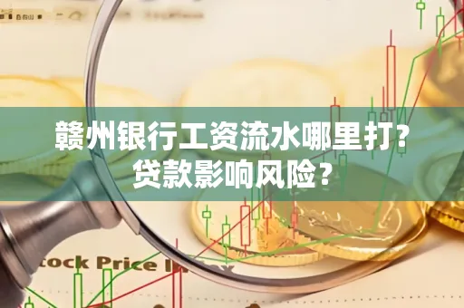 赣州银行工资流水哪里打?贷款影响风险?