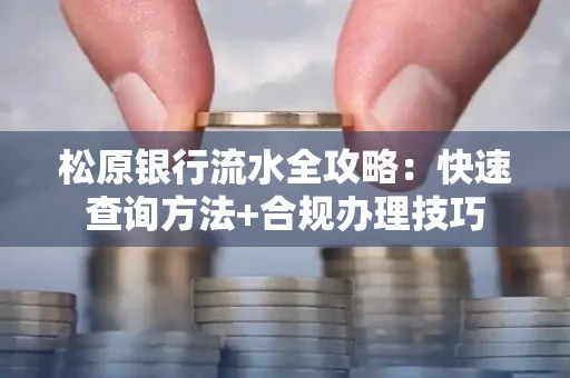 松原银行流水全攻略:快速查询方法+合规办理技巧