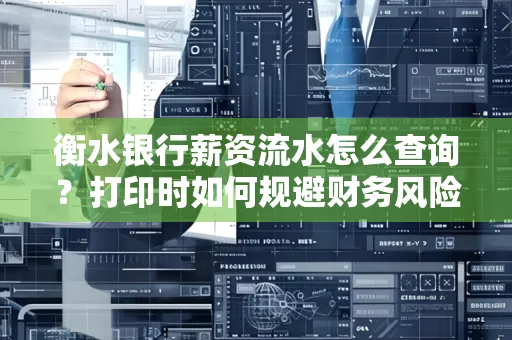 衡水银行薪资流水怎么查询?打印时如何规避财务风险?