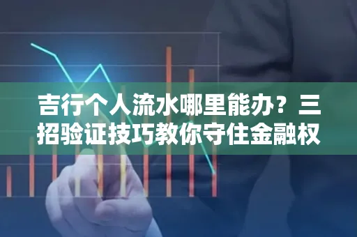 吉行个人流水哪里能办?三招验证技巧教你守住金融权益