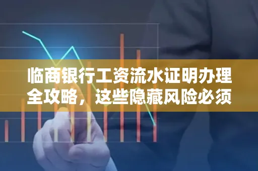 临商银行工资流水证明办理全攻略,这些隐藏风险必须提前规避!