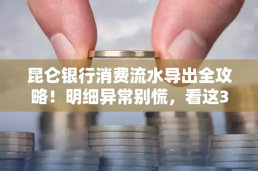 昆仑银行消费流水导出全攻略!明细异常别慌,看这3步完美解决