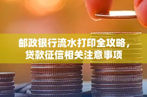 邮政银行流水打印全攻略,贷款征信相关注意事项