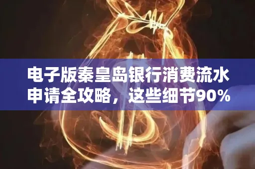电子版秦皇岛银行消费流水申请全攻略,这些细节90%的人都忽略过