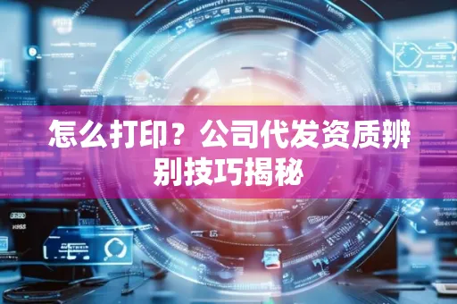怎么打印?公司代发资质辨别技巧揭秘