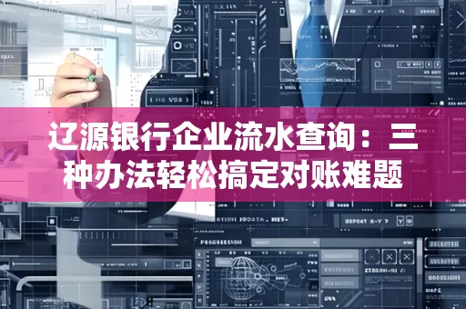 辽源银行企业流水查询:三种办法轻松搞定对账难题