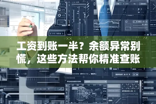 工资到账一半?余额异常别慌,这些方法帮你精准查账!
