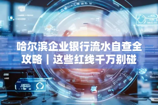 哈尔滨企业银行流水自查全攻略|这些红线千万别碰