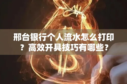 邢台银行个人流水怎么打印?高效开具技巧有哪些?
