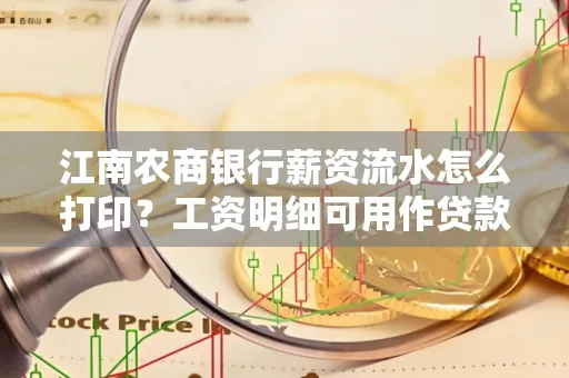 江南农商银行薪资流水怎么打印?工资明细可用作贷款证明吗?