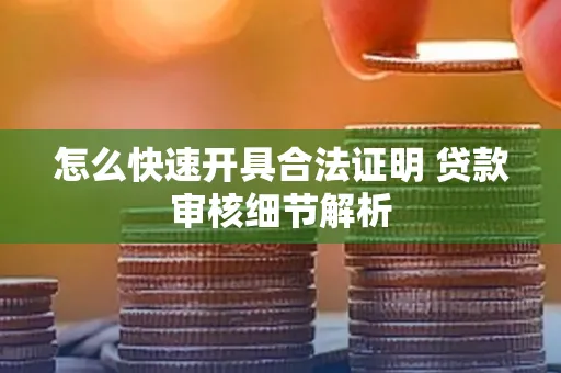 怎么快速开具合法证明 贷款审核细节解析