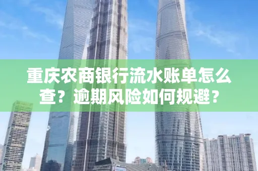 重庆农商银行流水账单怎么查?逾期风险如何规避?