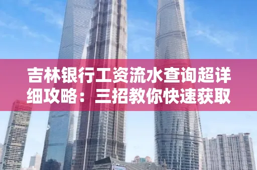 吉林银行工资流水查询超详细攻略:三招教你快速获取高权威凭证